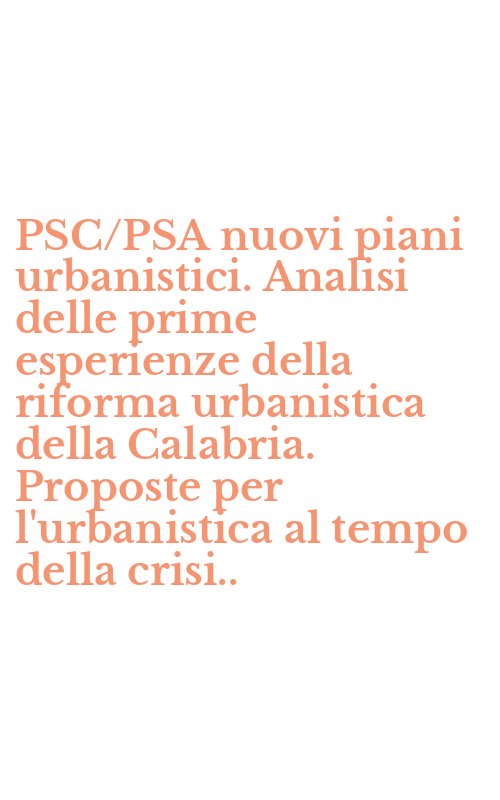 PSC/PSA nuovi piani urbanistici. Analisi delle prime esperienze della riforma urbanistica della Calabria. Proposte per l'urbanistica al tempo della crisi..