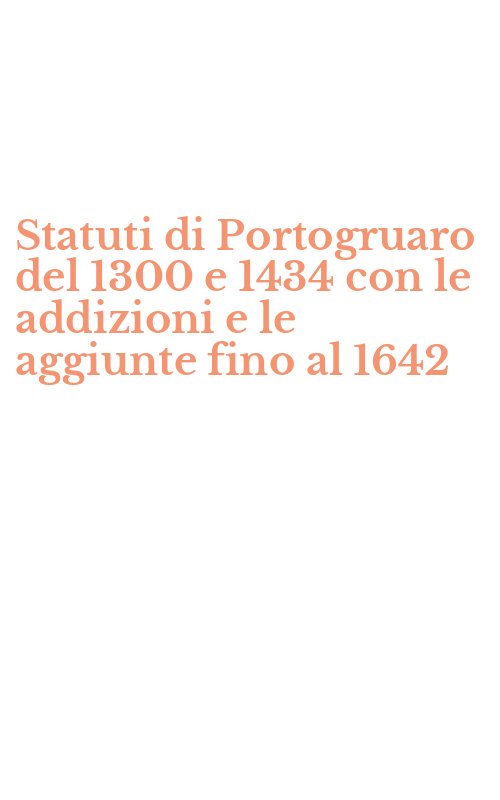 Statuti di Portogruaro del 1300 e 1434 con le addizioni e le aggiunte fino al 1642