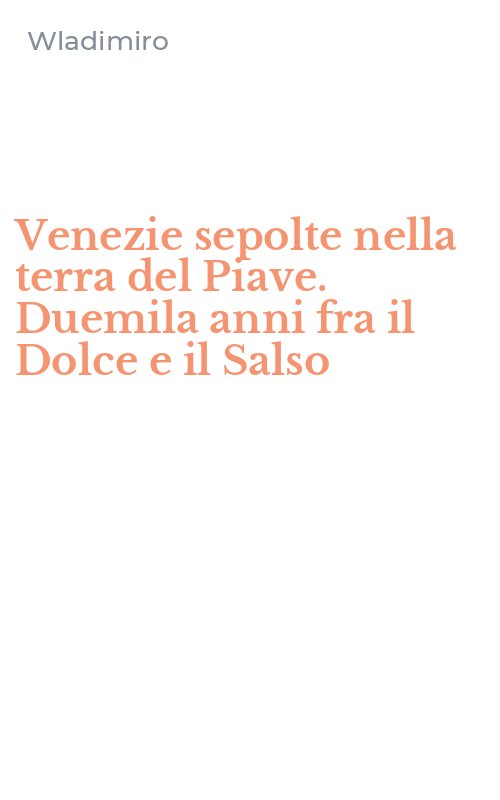 Venezie sepolte nella terra del Piave. Duemila anni fra il Dolce e il Salso