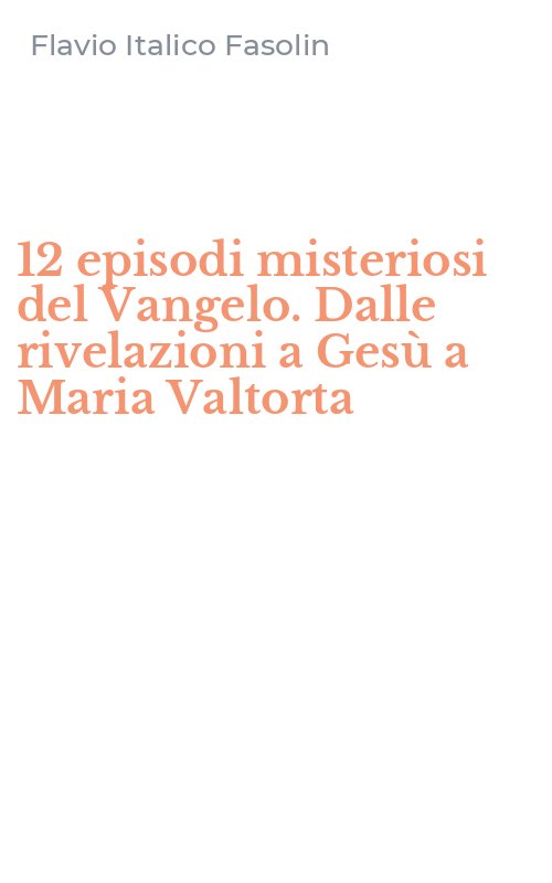 12 episodi misteriosi del Vangelo. Dalle rivelazioni a Gesù a Maria Valtorta