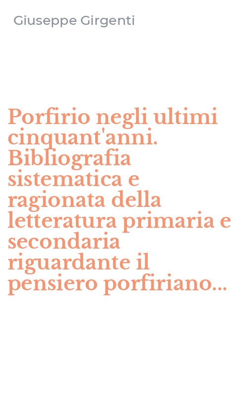 Porfirio negli ultimi cinquant'anni. Bibliografia sistematica e ragionata della letteratura primaria e secondaria riguardante il pensiero porfiriano...