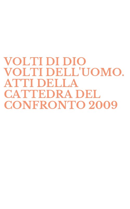VOLTI DI DIO VOLTI DELL'UOMO. ATTI DELLA CATTEDRA DEL CONFRONTO 2009