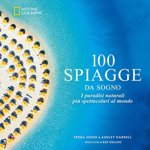 100 spiagge da sogno. I paradisi naturali più spettacolari al mondo