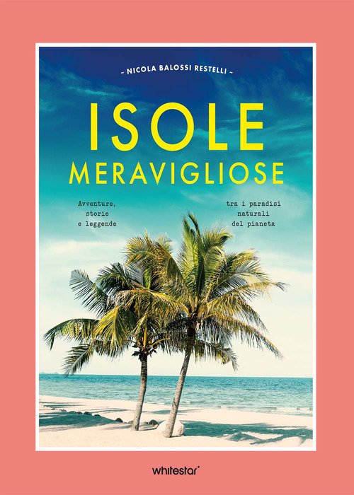 Isole meravigliose. Avventure, leggende e misteri tra i paradisi naturali del pianeta