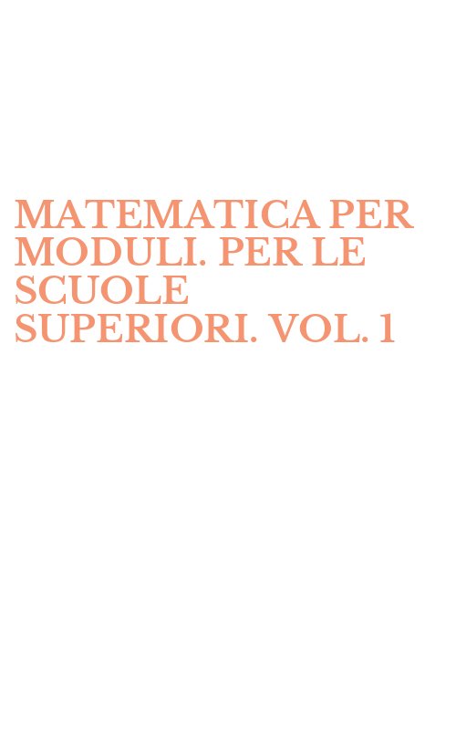 MATEMATICA PER MODULI. PER LE SCUOLE SUPERIORI. VOL. 1