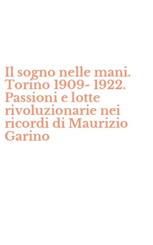 Il sogno nelle mani. Torino 1909-1922. Passioni e lotte rivoluzionarie nei ricordi di Maurizio Garino