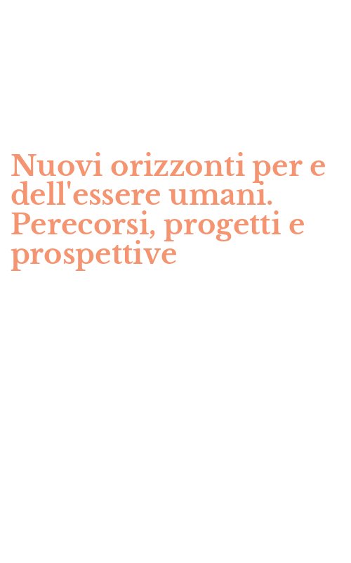 Nuovi orizzonti per e dell'essere umani. Perecorsi, progetti e prospettive