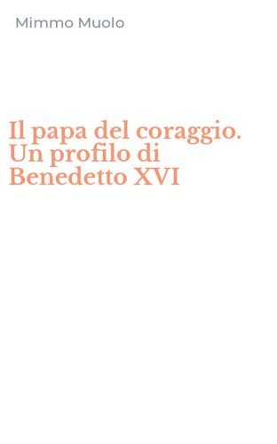 Il papa del coraggio. Un profilo di Benedetto XVI
