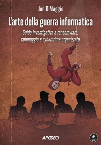 L'arte della guerra informatica. Guida investigativa a ransomware, spionaggio e cybercrime organizzato