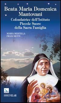 Beata Maria Domenica Mantovani. Cofondatrice dell'Istituto Piccole Suore della Sacra Famiglia