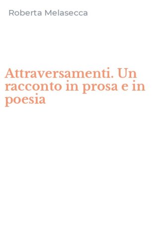Attraversamenti. Un racconto in prosa e in poesia