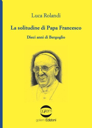 La solitudine di papa Francesco. Dieci anni di Bergoglio