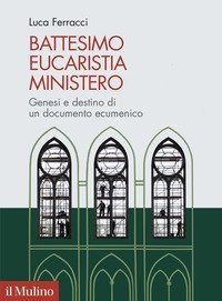 Battesimo, eucaristia, ministero. Genesi e destino di un documento ecumenico
