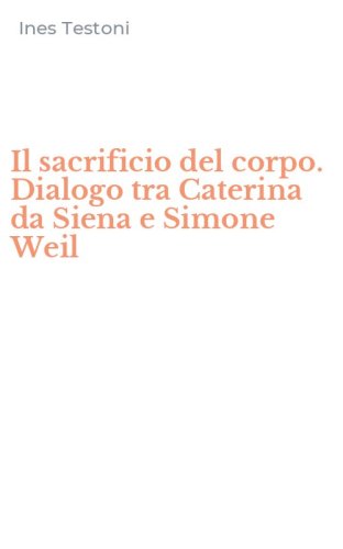Il sacrificio del corpo. Dialogo tra Caterina da Siena e Simone Weil