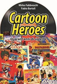 Cartoon heroes. Quarant'anni di sigle TV