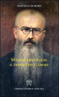 Massimiliano Kolbe. Il trionfo dell'amore - IL TRIONFO DELL'AMORE