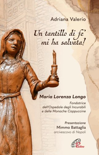 «Un tantillo di fe' mi ha salvata!». Maria Lorenza Longo. Fondatrice dell'Ospedale degli Incurabili e delle Monache Cappuccine
