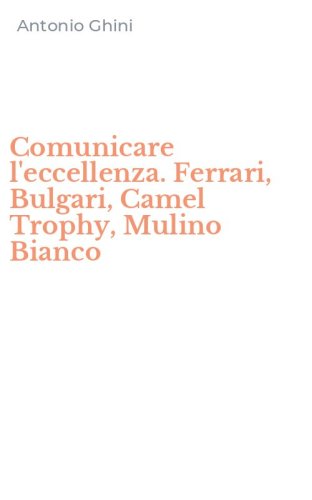Comunicare l'eccellenza. Ferrari, Bulgari, Camel Trophy, Mulino Bianco