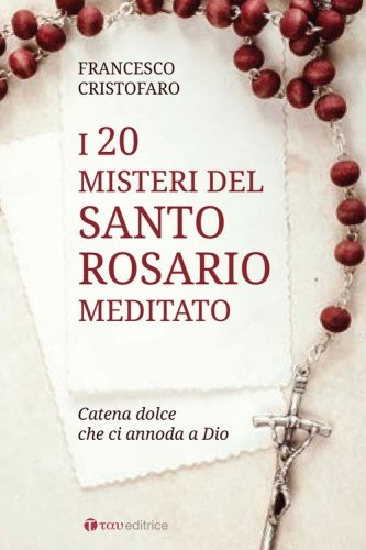 20 misteri del santo rosario meditato. Catena dolce che ci annoda a Dio