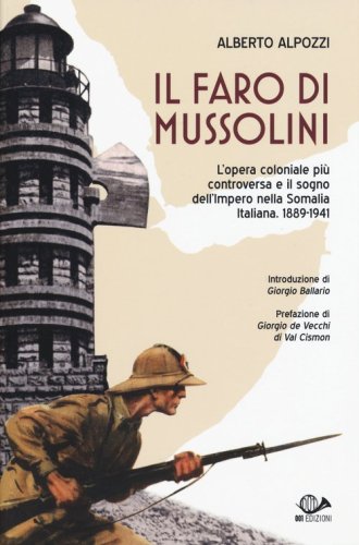 Il faro di Mussolini. L'opera coloniale pi&ugrave; controversa e il sogno dell'Impero della Somalia Italiana. 1889-1941