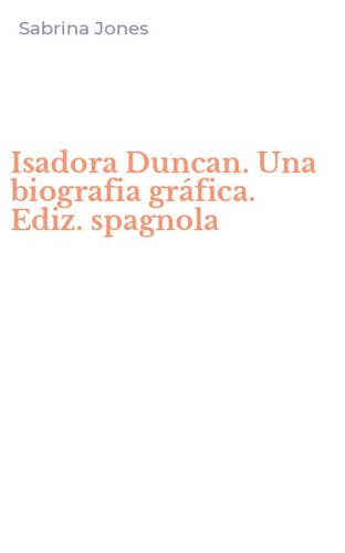 Isadora Duncan. Una biografia gr&aacute;fica. Ediz. spagnola