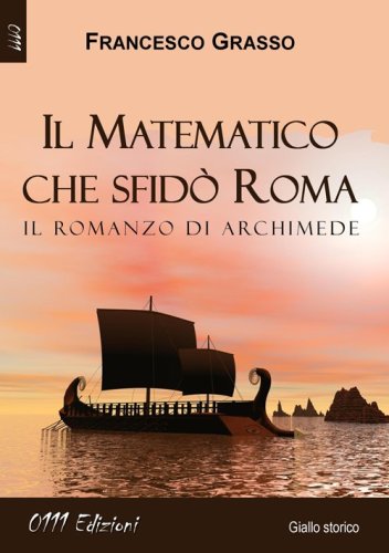 Il matematico che sfid&ograve; Roma. Il romanzo di Archimede