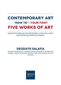 Contemporary art "How to": your first five contemporary works of art. A guide that helps you to avoid mistakes, to have fun, and to start becoming a skilled art collector