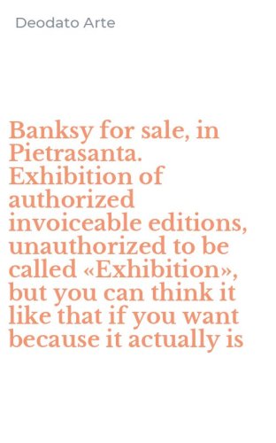 Banksy for sale, in Pietrasanta. Exhibition of authorized invoiceable editions, unauthorized to be called &laquo;Exhibition&raquo;, but you can think it like that if you want because it actually is