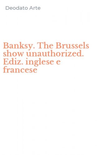 Banksy. The Brussels show unauthorized. Ediz. inglese e francese