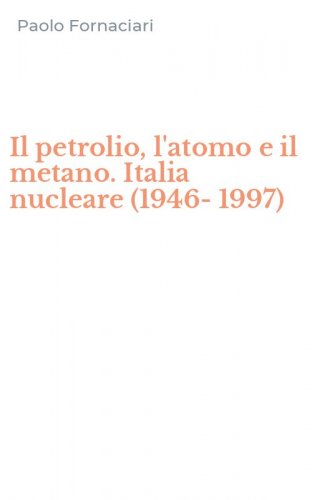 Il petrolio, l'atomo e il metano. Italia nucleare (1946-1997)