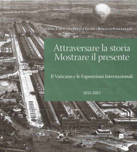 Attraversare la storia. Mostrare il presente. Il Vaticano e le esposizioni internazionali (1851-2015)