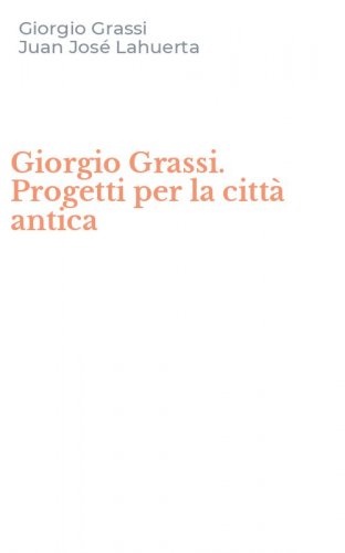Giorgio Grassi. Progetti per la citt&agrave; antica