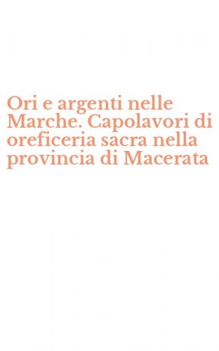 Ori e argenti nelle Marche. Capolavori di oreficeria sacra nella provincia di Macerata