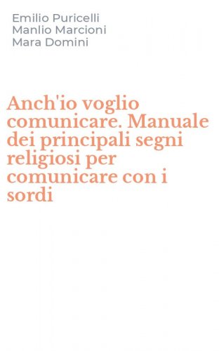 Anch'io voglio comunicare. Manuale dei principali segni religiosi per comunicare con i sordi
