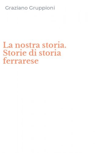 La nostra storia. Storie di storia ferrarese