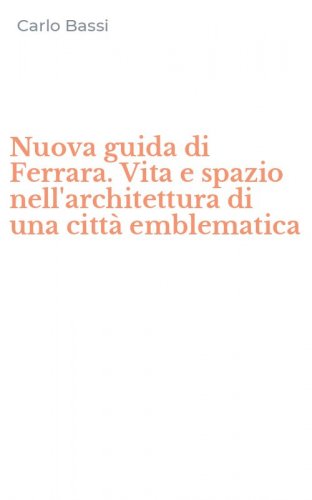 Nuova guida di Ferrara. Vita e spazio nell'architettura di una citt&agrave; emblematica