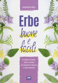 Erbe buone e facili. Un viaggio tra consigli, ricette e curiosit&agrave; per conoscere e utilizzare le piante