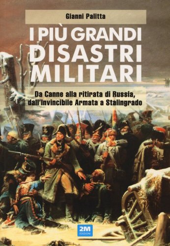 I pi&ugrave; grandi disastri militari. Da Canne alla ritirata di Russia, dall'Invincibile Armata a Stalingrado