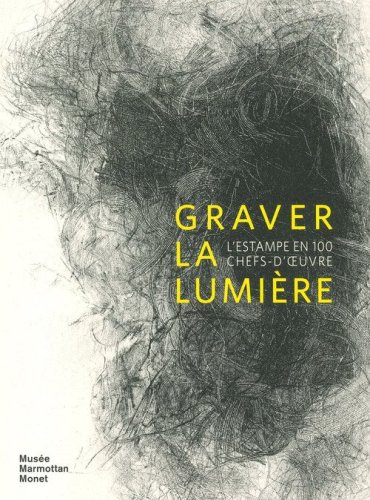 Graver la lumi&egrave;re. L'estampe en 100 chef-d'oeuvre