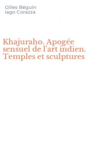 Khajuraho. Apog&eacute;e sensuel de l'art indien. Temples et sculptures