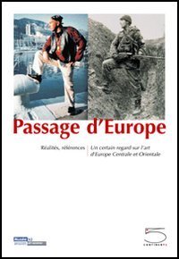 Passage d'Europe. R&eacute;alit&eacute;s, r&eacute;f&eacute;rences. Un certain regard sur l'art d'Europe centrale et orientale