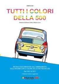 Tutti i colori della 500. Ricerca documentata sull'abbinamento degli interni con il colore della Fiat Nuova 500. Dal 1957 al 1977