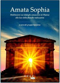 Amata sophia. Meditazioni sui dialoghi conoscitivi di Platone alla luce della filosofia realizzativa