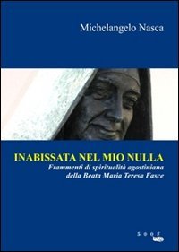 Inabissata nel mio nulla. Frammenti di spiritualit&agrave; agostiniana della beata Maria Teresa Fasce