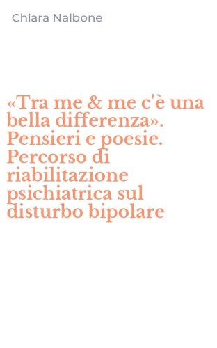 &laquo;Tra me & me c'&egrave; una bella differenza&raquo;. Pensieri e poesie. Percorso di riabilitazione psichiatrica sul disturbo bipolare