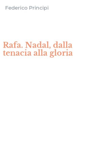 Rafa. Nadal, dalla tenacia alla gloria