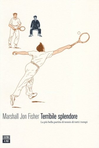 Terribile splendore. La pi&ugrave; bella partita di tennis di tutti i tempi