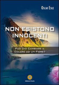 Non esistono innocenti. Pu&ograve; Dio cambiare il colore ad un fiore?
