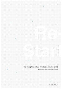 Re-start. Dai luoghi dell'ex produzione alla citt&agrave;. Ediz. italiana e inglese