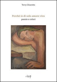 Perch&eacute; io di solo amore vivo. Poesie e colori
